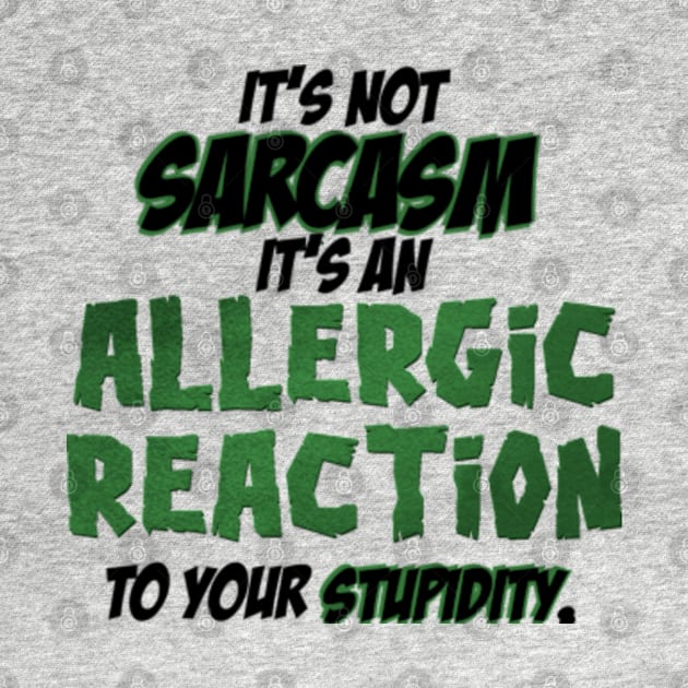 It’s not sarcasm it’s an allergic reaction to your stupidity by SAN ART STUDIO 